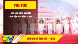 CA MAU NEWS EVENING 10/18/2026 | GROUNDBREAKING CEREMONY FOR CA MAU MILITARY-CIVILIAN HOSPITAL UP...