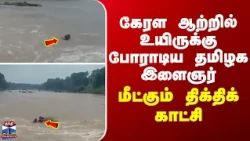 Kerala | River| கேரள ஆற்றில் உயிருக்கு போராடிய தமிழக இளைஞர்... மீட்கும் திக்திக் காட்சி