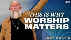 Why Worship Matters More Than You Think | Joby Martin Sermon