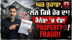 ਘਰ ਤੁਹਾਡਾ, ਲੋਨ ਕਿਸੇ ਹੋਰ ਦਾ ! ਕੈਨੇਡਾ ’ਚ ਵੱਡਾ Property Fraud!