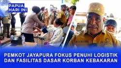 JAYAPURA CITY GOVERNMENT FOCUSES ON PROVIDING LOGISTICS AND BASIC FACILITIES FOR FIRE VICTIMS