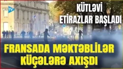 Fransanı etiraz dalğası bürüdü: Məktəblilər küçələrə axışdı - Oxlar "Əyilməz Fransa"ya yönəldi