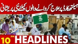 New Problems for Health Card Patients | Treatment Concerns Grow | 10PM Headlines | Lahore News HD
