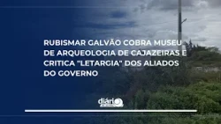 Rubismar Galvão demands Archaeology Museum for Cajazeiras and criticizes "lethargy" of government...