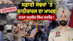 Barnala 'ਚ ਸਫ਼ਾਈ ਸੇਵਕਾਂ 'ਤੇ ਲਾਠੀਚਾਰਜ ਮਾਮਲੇ 'ਚ ਵੱਡੀ ਕਾਰਵਾਈ, ਸਰਕਾਰ ਨੇ DSP Satbir Singh ਨੂੰ ਕੀਤਾ ਸਸਪੈਂਡ