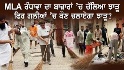MLA ਰੰਧਾਵਾ ਦਾ ਬਾਜ਼ਾਰਾਂ ’ਚ ਚੱਲਿਆ ਝਾੜੂ ਫਿਰ ਗਲੀਆਂ ’ਚ ਕੌਣ ਚਲਾਏਗਾ ਝਾੜੂ?