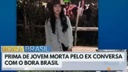 Prima de jovem morta pelo ex conversa com o Bora Brasil  | Bora Brasil