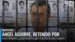 Ángel Aguirre, arrested for Ayotzinapa: justice or political exploitation of the case?