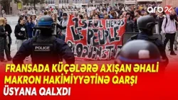 Fransada etirazlar alovlandı: Makron hakimiyyəti sərt tənqid atəşində...