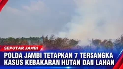 JAMBI POLICE NAME 7 SUSPECTS IN FOREST AND LAND FIRE CASES