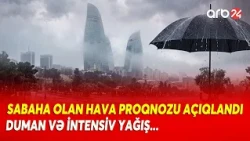 Sabaha olan HAVA PROQNOZU AÇIQLANDI! - Bəzi yerlərdə duman və intensiv yağış gözlənilir...