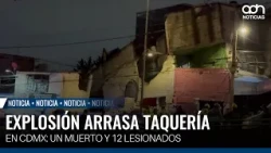 Explosión arrasa taquería en CDMX: un muerto y 12 lesionados