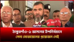 ঠাকুরগাঁও-১ আসনের উপনির্বাচনে সেনা মোতায়েনের প্রয়োজন নেই: নির্বাচন কমিশনার | SATV