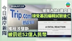 今日兩岸新聞重點：攜程涉壟斷被罰近52億人民幣｜據報內地6歲女童接受基因編輯試驗後亡　涉事醫學院稱正調查事件｜無綫新聞｜TVB News｜2026/07/25