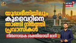 യുദ്ധഭീതിയിലും കുവൈറ്റിനെ താങ്ങി നിർത്തി 10 ലക്ഷത്തിലധികം പ്രവാസികൾ! കുവൈറ്റിന്റെ യഥാർത്ഥ ശക്തി|N18G