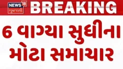 Gujarat Breaking News | 6 વાગ્યા સુધીના તમામ મહત્વના સમાચાર | Top News Of The Day | Gujarat News18