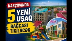 Naxçıvanda 5 yeni uşaq bağçası tikiləcək