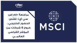 مراجعة "إم إس سي آي" تقلّص الحضور الخليجي..  خروج 6 شركات من المؤشر القياسي العالمي