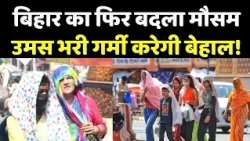 Bihar Weather : बिहार का फिर बदला मौसम, उमस भरी गर्मी करेगी बेहाल!