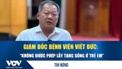 Director of Viet Duc Hospital: “Living Organ Donation from Children Is Not Permitted” | VOV