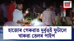 Crude Oil Pipeline | হাজোৰ গেৰুৱাত দুৰ্বৃত্তই ফুটালে খাৰুৱা তেলৰ পাইপ
