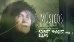 Músicos, El Sentido de La Vida:  Roberto Márquez de Illapu  (2 / 2)