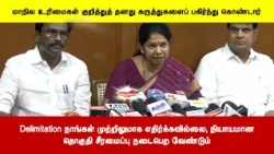 Delimitation நாங்கள் முற்றிலுமாக எதிர்க்கவில்லை நியாயமானதொகுதி சீரமைப்பு நடைபெற வேண்டும்