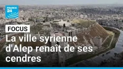 Reconstruction d'Alep : la capitale économique de la Syrie renaît de ses cendres • FRANCE 24