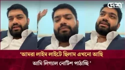 ‘আমরা লাইম লাইটে ছিলাম এখনো আছি আমি লিগ্যাল নোটিশ পাঠাচ্ছি ’