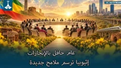 عام حافل بالإنجازات  إثيوبيا ترسم ملامح جديدة