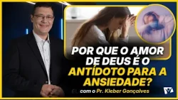 Why God's love is the antidote to anxiety? - Pr. Kléber Gonçalves