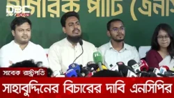 গণহত্যার জন্য সদ্য পদত্যাগী রাষ্ট্রপতি মো. সাহাবুদ্দিনের বিচার দাবি এনসিপির | DBC NEWS