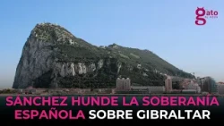 Sánchez definitively sells out Spanish sovereignty over Gibraltar