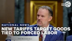New tariffs target imports tied to forced labor as trade policy takes effect