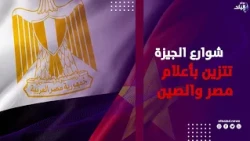 شوارع الجيزة ومحيط المتحف المصري الكبير تتزين بأعلام مصر والصين استعدادا لزيارة شي جين بينج