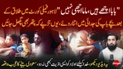 PaPa Ache Hain Mama Achi Nahi | Lahore Me Family Court me Talaq k Bad Dil Dhela Dene Wale Manazir