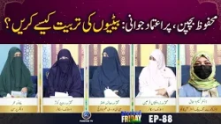 Mehfoz Bachpan Pur Iatmad Jawani | Betion ki Tarbiyat Kase Karain? |  Blessed Friday Morning EP88