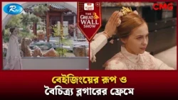 বেইজিংয়ের রূপ ও বৈচিত্র্য ব্লগারের ফ্রেমে| The Great Wall Show | Rtv