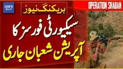 Security Forces Continue Operation Shaaban | Breaking News | Dawn News