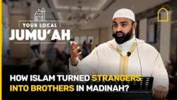 How Islam turned strangers into brothers in Madinah? | Your Local Jumuah