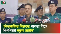 ‘চাঁদাবাজির বিরুদ্ধে ব্যবস্থা নিতে শিগগিরই নতুন আইন’ | Police | Boishakhi Tv News