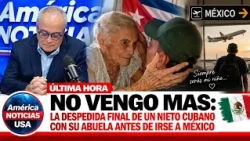 NO VENGO MAS: la despedida FINAL de un nieto cubano con su abuela antes de irse a MEXICO