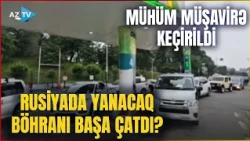 Rusiyada YANACAQ BÖHRANI başa çatdı? - Benzin ucuzlaşdı, MÜHÜM AÇIQLAMALAR verildi