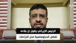 الرئيس الإيراني يقول إن بلاده تفضل الدبلوماسية لحل النزاعات | د. محمد اليمني