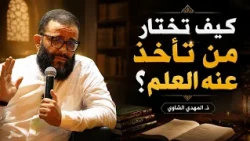 كيف تختار من تأخذ عنه العلم؟ - ذ. المهدي الشاوي