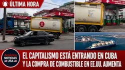 EL CAPITALISMO ESTA ENTRANDO EN CUBA Y LA COMPRA DE COMBUSTIBLE EN EEUU AUMENTA