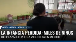 Lost Childhood: Thousands of Children Displaced by Violence in Mexico