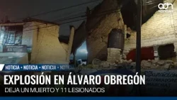 Explosion in Álvaro Obregón leaves one dead and 11 injured