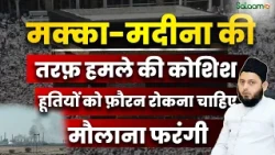 Saudi Arabia Under Houthi Attacks : सऊदी अरब पर हूतियों के हमलों की सख़्त मज़म्मत - मौलाना फरंगी