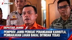 JAMBI PROVINCIAL GOVERNMENT STRENGTHENS WILDFIRE RESPONSE, LAND BURNING TO BE STRICTLY PROSECUTED
